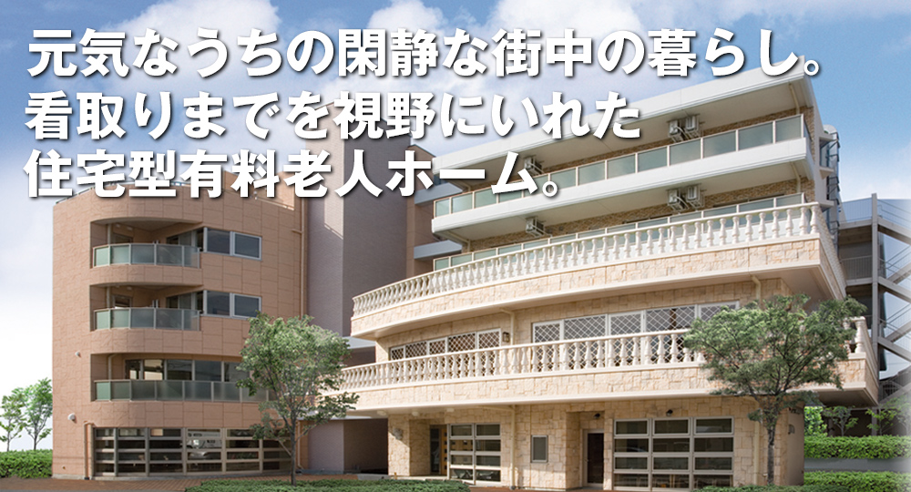 元気なうちの閑静な街中の暮らし。看取りまでを視野にいれた住宅型有料老人ホーム。